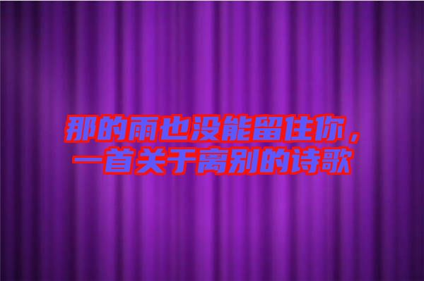 那的雨也沒能留住你，一首關于離別的詩歌