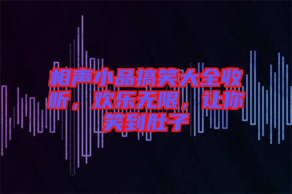 相聲小品搞笑大全收聽，歡樂無限，讓你笑到肚子