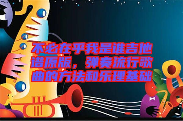 不必在乎我是誰吉他譜原版，彈奏流行歌曲的方法和樂理基礎