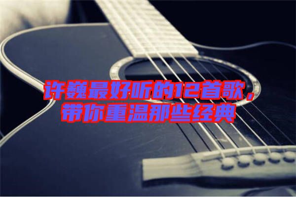 許巍最好聽的12首歌，帶你重溫那些經典
