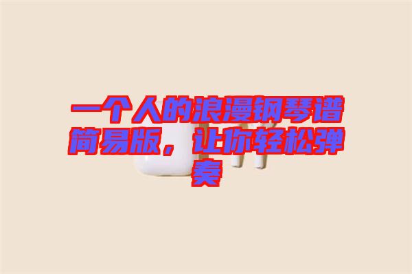 一個人的浪漫鋼琴譜簡易版，讓你輕松彈奏
