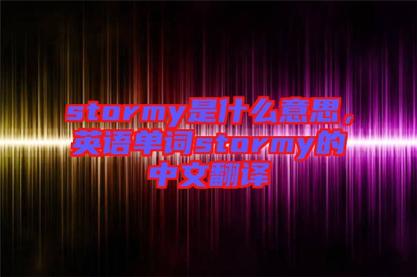 stormy是什么意思，英語單詞stormy的中文翻譯