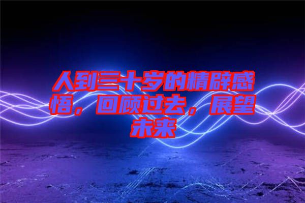人到三十歲的精辟感悟，回顧過(guò)去，展望未來(lái)