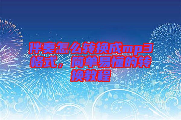 伴奏怎么轉(zhuǎn)換成mp3格式，簡單易懂的轉(zhuǎn)換教程