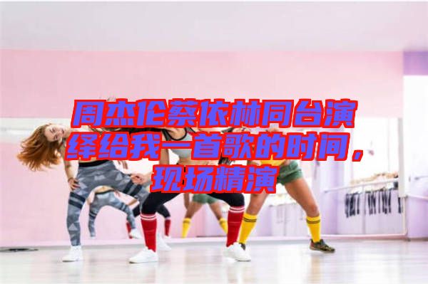 周杰倫蔡依林同臺演繹給我一首歌的時間，現場精演