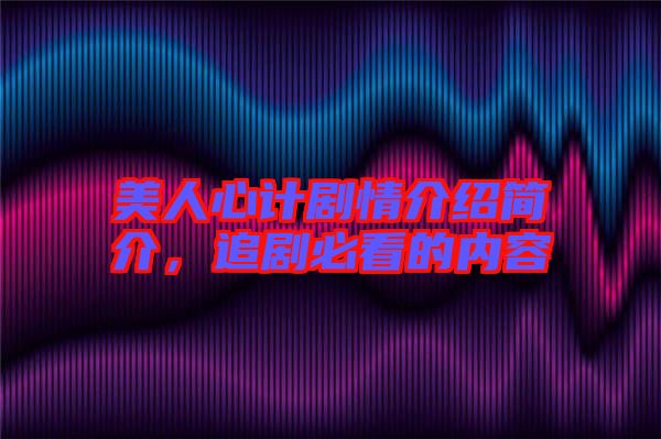 美人心計劇情介紹簡介，追劇必看的內容