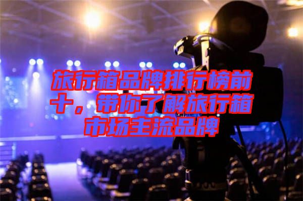旅行箱品牌排行榜前十，帶你了解旅行箱市場主流品牌