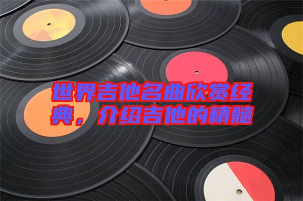 世界吉他名曲欣賞經典，介紹吉他的精髓