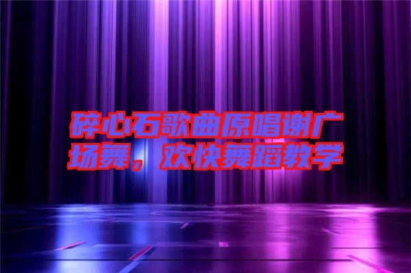 碎心石歌曲原唱謝廣場舞，歡快舞蹈教學