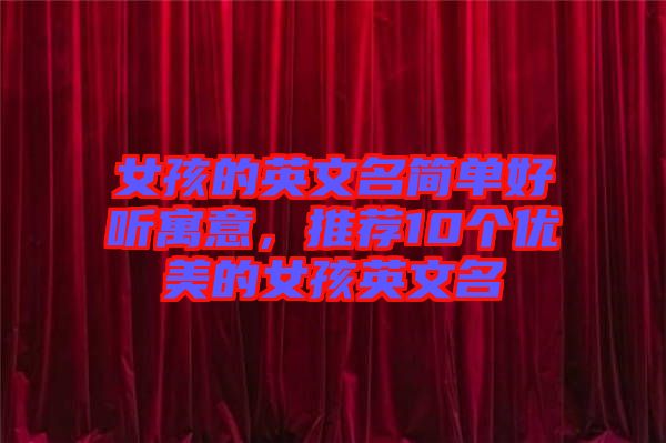 女孩的英文名簡單好聽寓意，推薦10個優美的女孩英文名