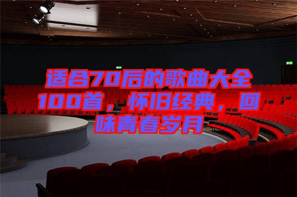 適合70后的歌曲大全100首，懷舊經(jīng)典，回味青春歲月