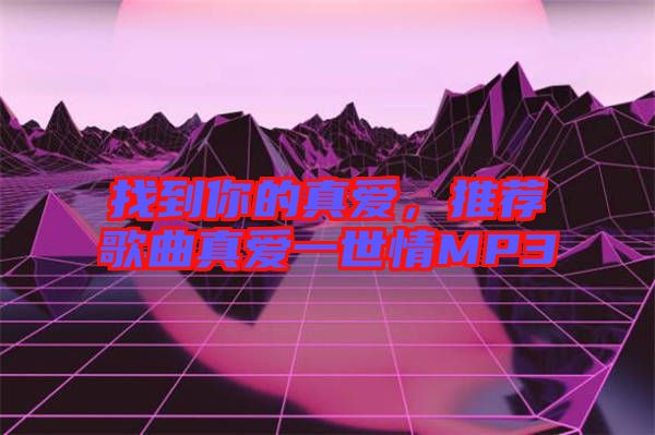 找到你的真愛，推薦歌曲真愛一世情MP3