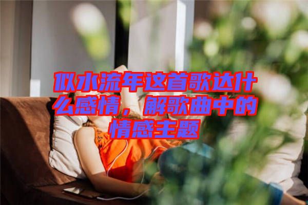 似水流年這首歌達什么感情，解歌曲中的情感主題