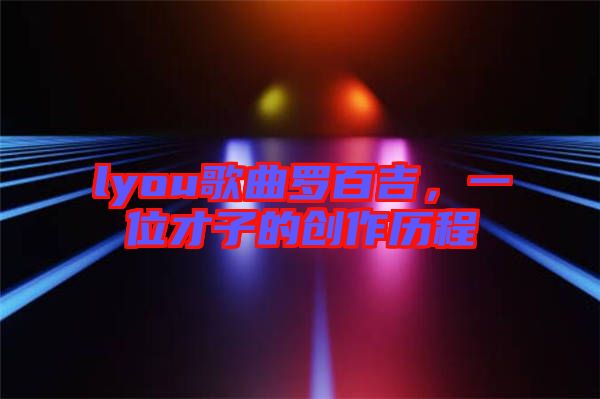 lyou歌曲羅百吉，一位才子的創作歷程