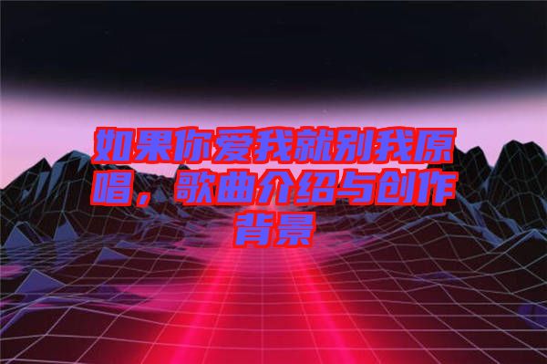 如果你愛我就別我原唱，歌曲介紹與創作背景