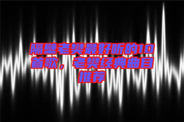 隔壁老樊最好聽的10首歌，老樊經典曲目推薦