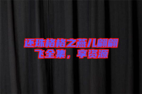 還珠格格之燕兒翩翩飛全集，享資源