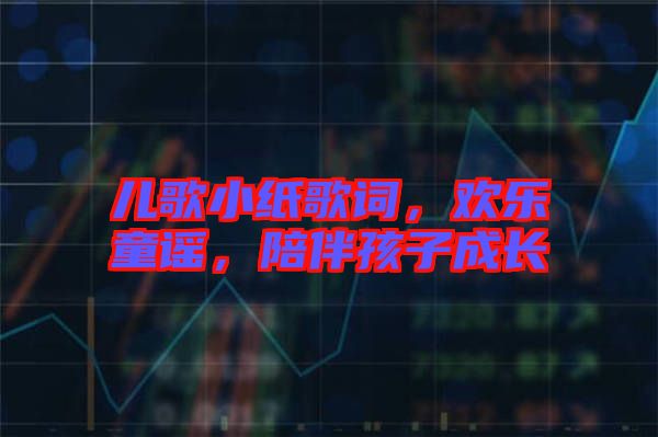 兒歌小紙歌詞，歡樂童謠，陪伴孩子成長(zhǎng)