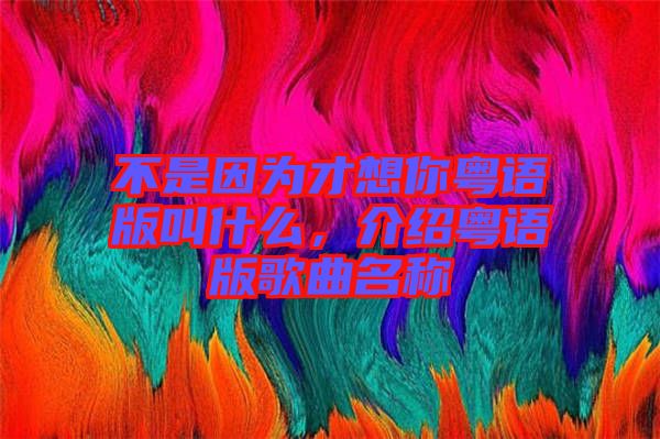 不是因為才想你粵語版叫什么，介紹粵語版歌曲名稱