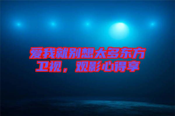 愛我就別想太多東方衛視，觀影心得享