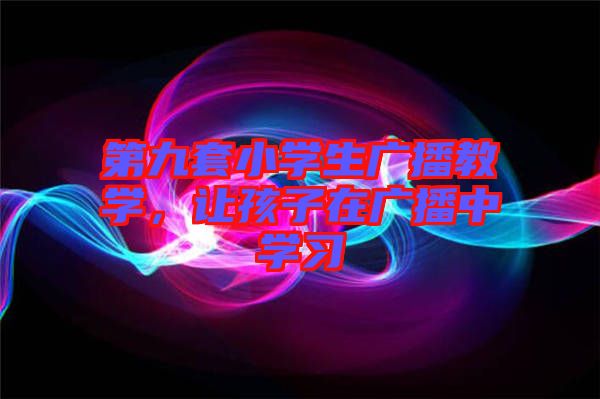 第九套小學生廣播教學，讓孩子在廣播中學習