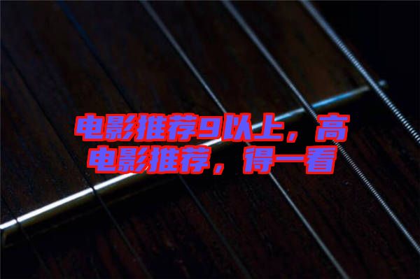 電影推薦9以上，高電影推薦，得一看