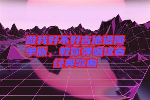 做我好不好吉他譜簡單版，教你彈唱這首經典歌曲
