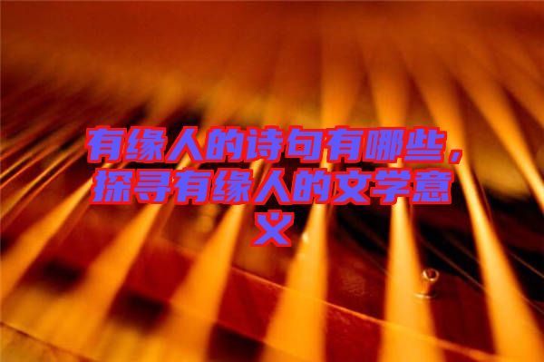 有緣人的詩句有哪些，探尋有緣人的文學意義