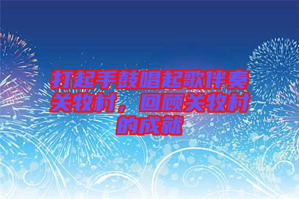 打起手鼓唱起歌伴奏關牧村，回顧關牧村的成就