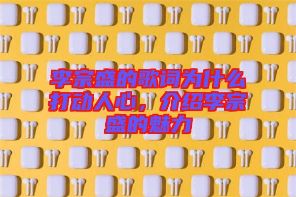 李宗盛的歌詞為什么打動人心，介紹李宗盛的魅力
