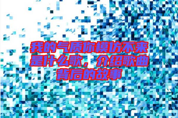 我的氣質你模仿不來是什么歌，介紹歌曲背后的故事