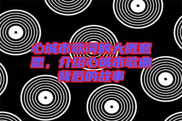 心城市歌詞的大概意思，介紹心城市歌曲背后的故事