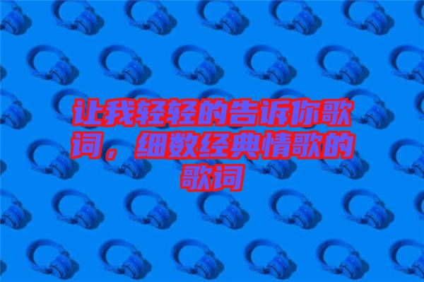 讓我輕輕的告訴你歌詞，細(xì)數(shù)經(jīng)典情歌的歌詞