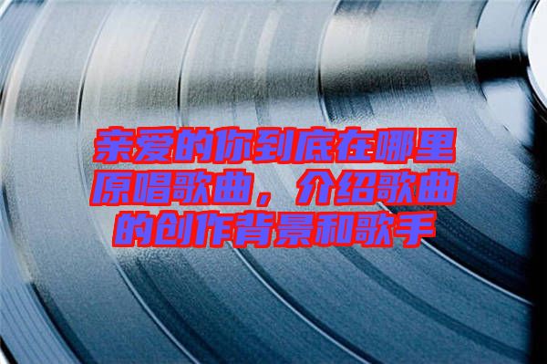親愛的你到底在哪里原唱歌曲，介紹歌曲的創作背景和歌手