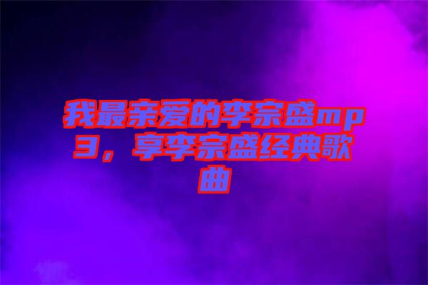 我最親愛的李宗盛mp3，享李宗盛經典歌曲