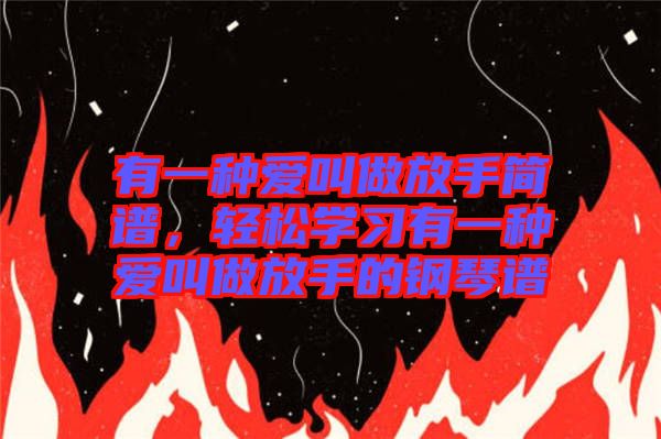 有一種愛叫做放手簡譜，輕松學(xué)習(xí)有一種愛叫做放手的鋼琴譜