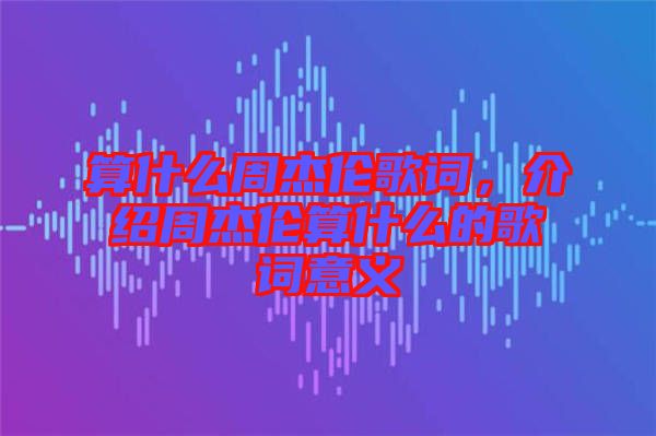 算什么周杰倫歌詞，介紹周杰倫算什么的歌詞意義