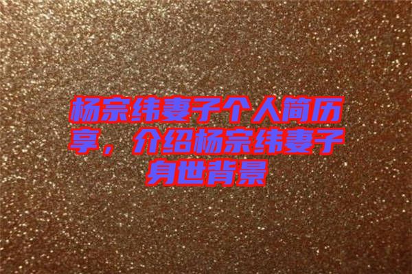 楊宗緯妻子個人簡歷享，介紹楊宗緯妻子身世背景