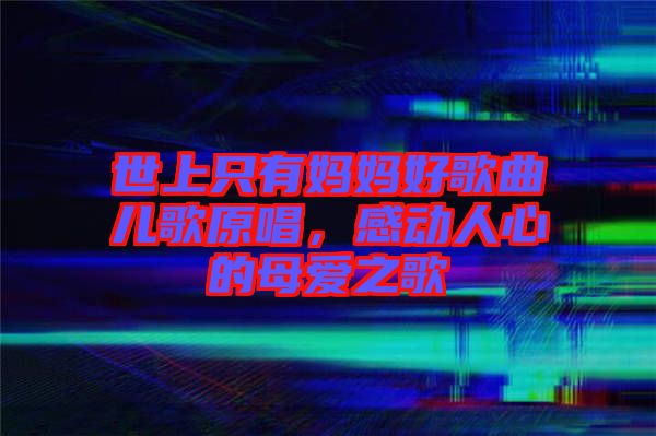 世上只有媽媽好歌曲兒歌原唱，感動(dòng)人心的母愛之歌
