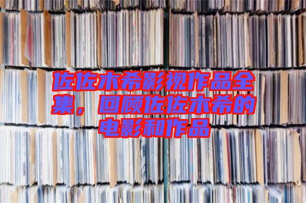 佐佐木希影視作品全集，回顧佐佐木希的電影和作品