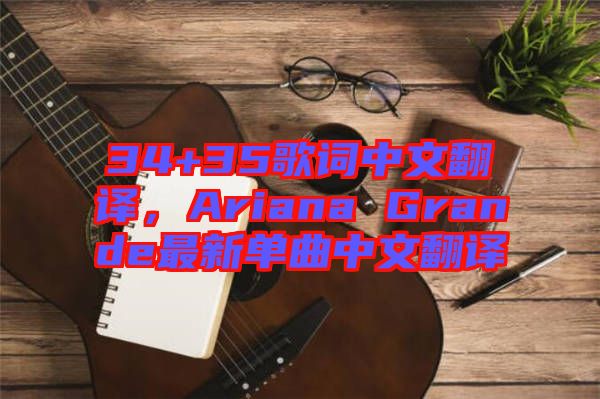 34+35歌詞中文翻譯，Ariana Grande最新單曲中文翻譯