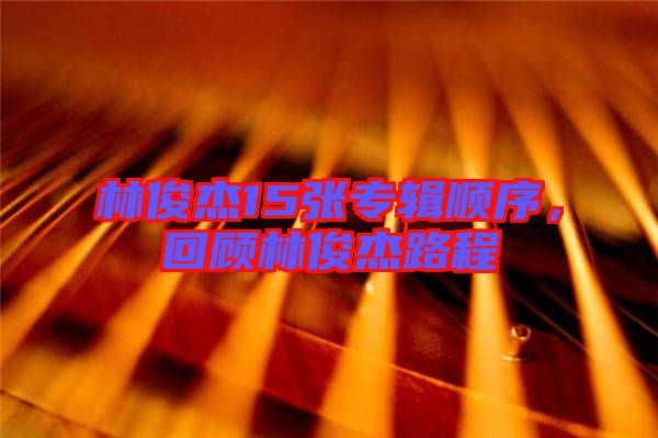 林俊杰15張專輯順序，回顧林俊杰路程