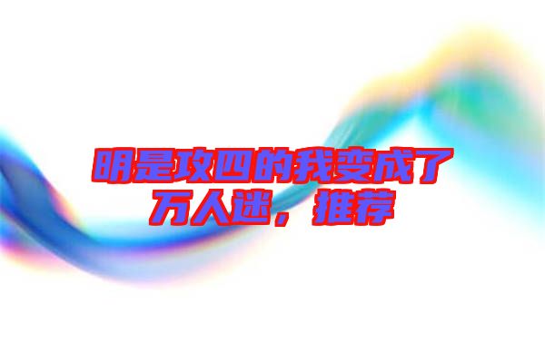 明是攻四的我變成了萬人迷，推薦
