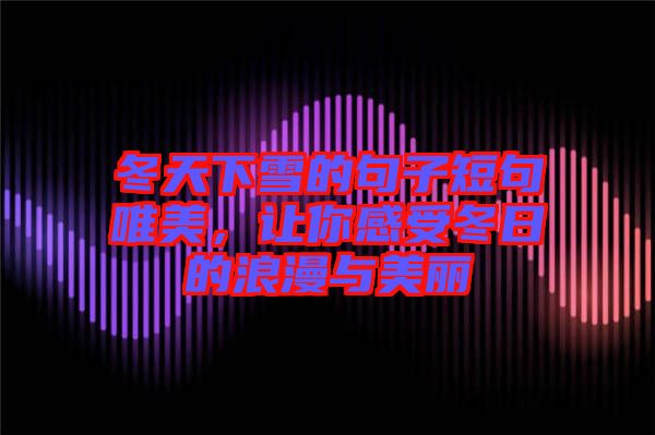 冬天下雪的句子短句唯美，讓你感受冬日的浪漫與美麗