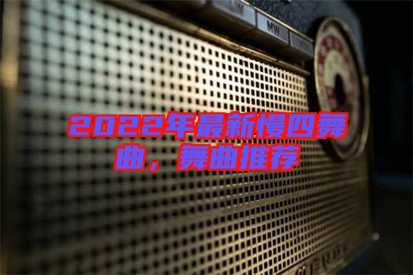 2022年最新慢四舞曲，舞曲推薦