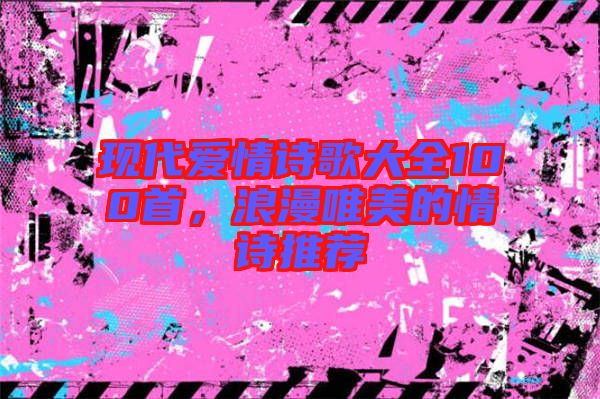 現(xiàn)代愛情詩歌大全100首，浪漫唯美的情詩推薦