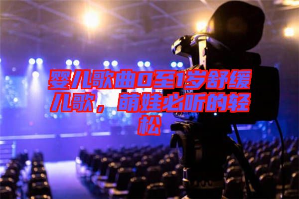 嬰兒歌曲0至1歲舒緩兒歌，萌娃必聽的輕松