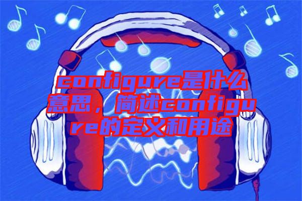 configure是什么意思，簡述configure的定義和用途