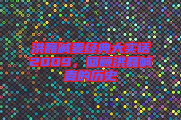 洪磊喊麥經典大實話2009，回顧洪磊喊麥的歷史