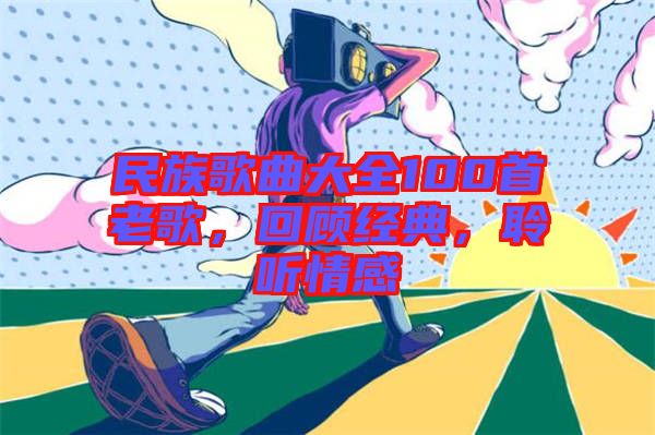民族歌曲大全100首老歌，回顧經(jīng)典，聆聽情感